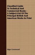 Classified Guide To Technical And Commercial Books - A Subject-List Of The Principal British And American Works In Print di Edgar Greenwood edito da Carpenter Press