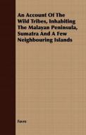 An Account Of The Wild Tribes, Inhabiting The Malayan Peninsula, Sumatra And A Few Neighbouring Islands di Favre edito da Barton Press