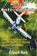 Aerial Interdiction: Air Power and the Land Battle in Three American Wars di Eduard Mark edito da INTL LAW & TAXATION PUBL
