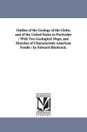 Outline of the Geology of the Globe, and of the United States in Particular: With Two Geological Maps, and Sketches of C di Edward Hitchcock edito da UNIV OF MICHIGAN PR