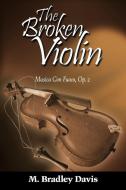 The Broken Violin: Musica Con Fuoco, Op. 2 di M. Bradley Davis edito da AUTHORHOUSE