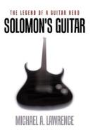 Solomon's Guitar: The Legend of a Guitar Hero di Michael A. Lawrence edito da AUTHORHOUSE