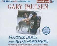 Puppies, Dogs, and Blue Northers: Reflections on Being Raised by a Pack of Sled Dogs di Gary Paulsen edito da Brilliance Corporation