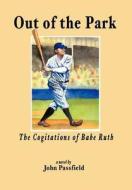 Out of the Park: The Cogitations of Babe Ruth di John Passfield edito da AUTHORHOUSE