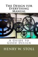 The Design for Everything Manual: A Guide to Good Design di Henry W. Stoll edito da Createspace