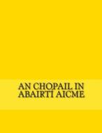 An Chopail in Abairti Aicme: Eiseamlairi Na Nua-Ghaeilge Do Fhoghlaimeoiri di Gerald a. John Kelly edito da Createspace