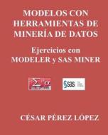 Modelos Con Herramientas de Mineria de Datos. Ejercicios Con Modeler y SAS Miner di Cesar Perez Lopez edito da Createspace