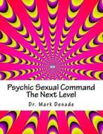 Psychic Sexual Command the Next Level: Psychic Commanding Series Book I di Dr Mark Desade edito da Createspace