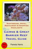 Cairns & Great Barrier Reef Travel Guide: Sightseeing, Hotel, Restaurant & Shopping Highlights di Pamela Harris edito da Createspace