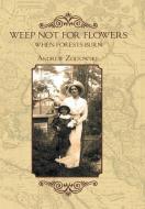 Weep Not for Flowers When Forests Burn di Andrew Zoltowski edito da AuthorHouse