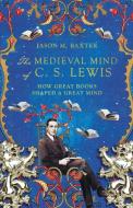 The Medieval Mind of C. S. Lewis: How Great Books Shaped a Great Mind di Jason M. Baxter edito da IVP ACADEMIC