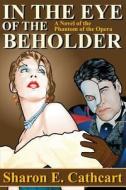 In the Eye of the Beholder: A Novel of the Phantom of the Opera di Sharon E. Cathcrt, Sharon E. Cathcart edito da Createspace