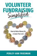 Volunteer Fundraising Simplified di Perley-Ann Friedman edito da Friesenpress