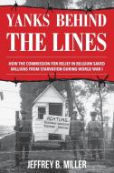 Yanks Behind the Lines: How the Commission for Relief in Belgium Saved Millions from Starvation During World War I di Jeffrey B. Miller edito da ROWMAN & LITTLEFIELD