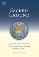 Sacred Ground: Jamgon Kongtrul on Pilgrimage and Sacred Geography di Ngawang Zangpo edito da SNOW LION PUBN