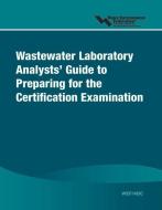 Wastewater Laboratory Analysts' Guide to Preparing for Certification Examination di Water Environment Federation edito da WATER ENVIRONMENT FEDERATION