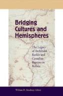 Bridging Cultures and Hemispheres: The Legacy of Archibald Reekie and Canadian Baptists in Bolivia di William H. Brackney edito da Smyth & Helwys Publishing