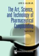 The Art, Science, and Technology of Pharmaceutical Compounding di Loyd V. Allen, Jr. Allen edito da American Pharmacists Association (APhA)
