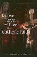 Know, Love, and Live the Catholic Faith di John E. Pollard edito da Our Sunday Visitor (IN)
