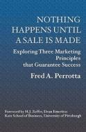 Nothing Happens Until a Sale Is Made: Exploring Three Marketing Principles That Guarantee Success di Fred Perrotta edito da Booksurge Publishing