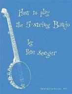 How to Play the 5-String Banjo: Third Edition di Pete Seeger edito da HOMESPUN TAPES LTD