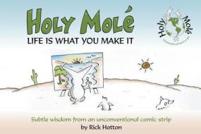 Holy Mol'e: Life Is What You Make It: Subtle Wisdom from an Unconventional Comic Strip di Rick Hotton edito da Willow Creek Press
