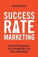 Success Rate Marketing: How Small Businesses Can Leverage KPIs and Stop Losing Money di Brandon Doyle edito da LIGHTNING SOURCE INC