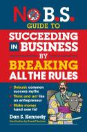 No B.S. Guide to Succeed in Business by Breaking All the Rules di Dan S. Kennedy edito da ENTREPRENEUR PR