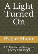 A LIGHT TURNED ON: A COLLECTION OF THOUG di WAYNE MOORE edito da LIGHTNING SOURCE UK LTD