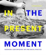 In the Present Moment: Buddhism, Contemporary Art and Social Practice di Haema Sivanesan edito da FIGURE 1 PUB