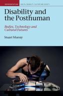 Disability and the Posthuman: Bodies, Technology and Cultural Futures di Stuart Murray edito da LIVERPOOL UNIV PR