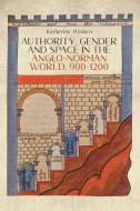 Authority, Gender and Space in the Anglo-Norman World, 900-1200 di Katherine Weikert edito da BOYDELL PR