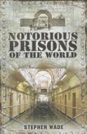 Notorious Prisons of the World di Stephen Wade edito da WHARNCLIFFE