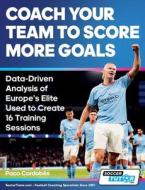 Coach Your Team to Score More Goals - Data-Driven Analysis of Europe's Elite Used to Create 16 Training Sessions di Paco Cordobés edito da SoccerTutor.com Ltd.
