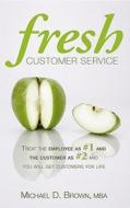 Fresh Customer Service: Treat the Employee as #1 and the Customer as #2 and You Will Get Customers for Life di Michael D. Brown Mba edito da ACANTHUS PUB