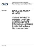 Dod and Coast Guard: Actions Needed to Increase Oversight and Management Information on Hazing Incidents Involving Servicemembers di United States Government Account Office edito da Createspace Independent Publishing Platform