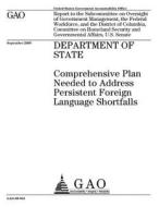 Department of State: Comprehensive Plan Needed to Address Persistent Foreign Language Shortfalls di United States Government Account Office edito da Createspace Independent Publishing Platform