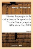 Histoire Des Progr s de la Civilisation En Europe de l' re Chr tienne Jusqu'au Xixe Si cle. Tome 1 di Roux-Ferrand-H edito da Hachette Livre - BNF