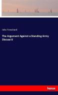The Argument Against a Standing Army Discuss'd di John Trenchard edito da hansebooks