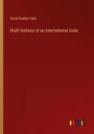 Draft Outlines of an International Code di David Dudley Field edito da Outlook Verlag