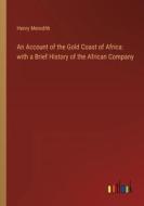 An Account of the Gold Coast of Africa: with a Brief History of the African Company di Henry Meredith edito da Outlook Verlag