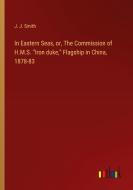In Eastern Seas, or, The Commission of H.M.S. "Iron duke," Flagship in China, 1878-83 di J. J. Smith edito da Outlook Verlag