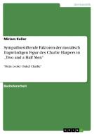 Sympathiestiftende Faktoren der moralisch fragwürdigen Figur des Charlie Harpers in "Two and a Half Men" di Miriam Keller edito da GRIN Publishing