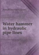 Water Hammer In Hydraulic Pipe Lines di Arnold Hartley Gibson edito da Book On Demand Ltd.