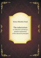 The Inductorium Or Induction Coil Being A Popular Explanation Of The Electrical Principles di Henry Minchin Noad edito da Book On Demand Ltd.