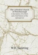 The Cathedral Church Of Peterborough A Description Of Its Fabric And A Brief History Of The Episcopal See di W D Sweeting edito da Book On Demand Ltd.