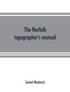 The Norfolk topographer's manual di Samuel Woodward edito da Alpha Editions