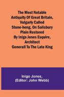 The most notable Antiquity of Great Britain, vulgarly called Stone-Heng, on Salisbury Plain Restored by Inigo Jones Esquire, Architect Generall to the di Inigo Jones edito da Alpha Editions