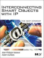 Interconnecting Smart Objects with IP: The Next Internet di Jean-Philippe Vasseur, Adam Dunkels edito da MORGAN KAUFMANN PUBL INC