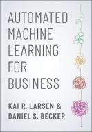 Automated Machine Learning for Business di Kai R. Larsen, Daniel S. Becker edito da OXFORD UNIV PR